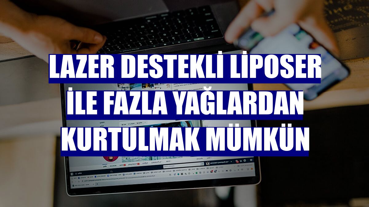 Lazer destekli Liposer ile fazla yağlardan kurtulmak mümkün