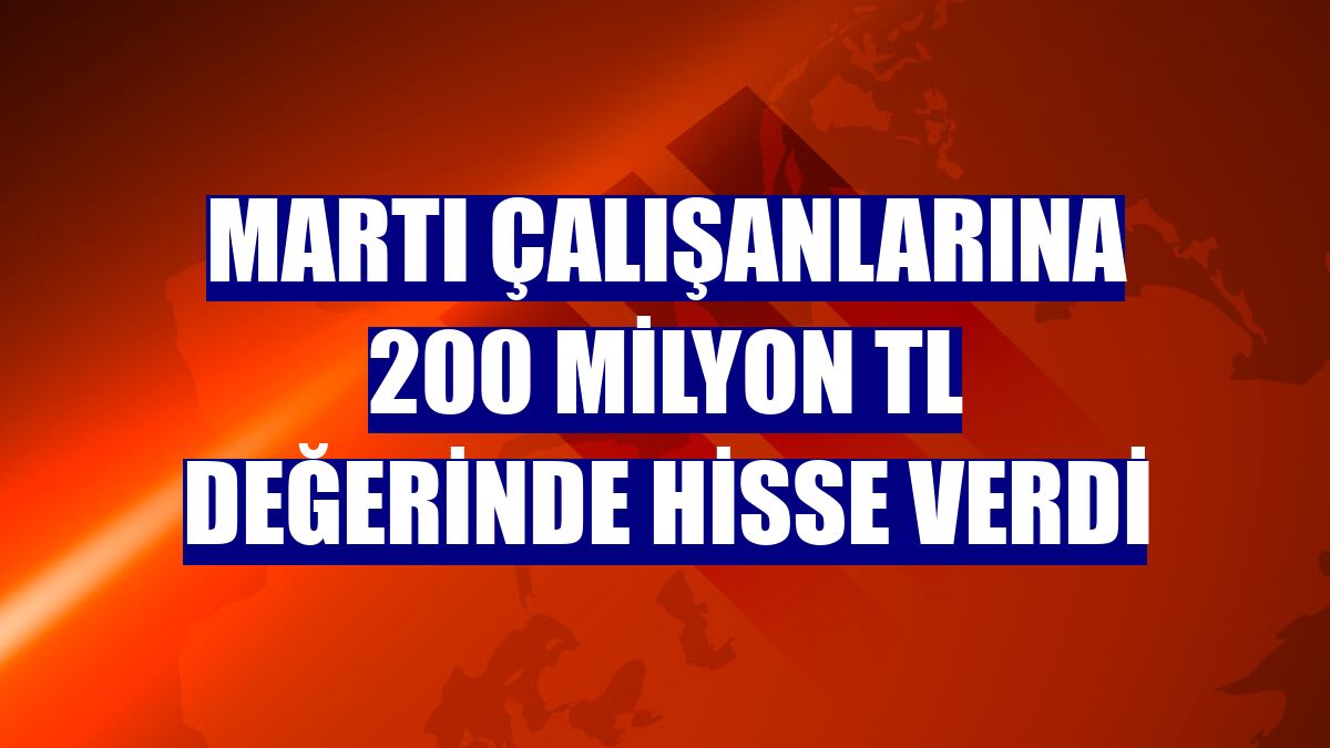 Martı çalışanlarına 200 milyon TL değerinde hisse verdi