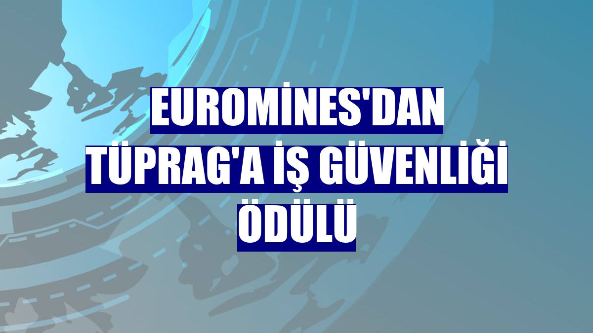 Euromines'dan TÜPRAG'a iş güvenliği ödülü