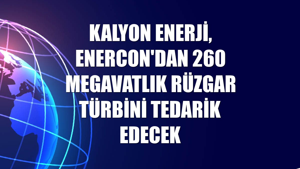 Kalyon Enerji, Enercon'dan 260 megavatlık rüzgar türbini tedarik edecek