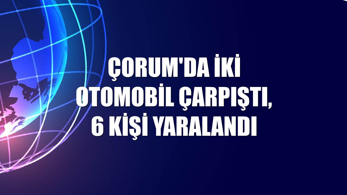 Çorum'da iki otomobil çarpıştı, 6 kişi yaralandı