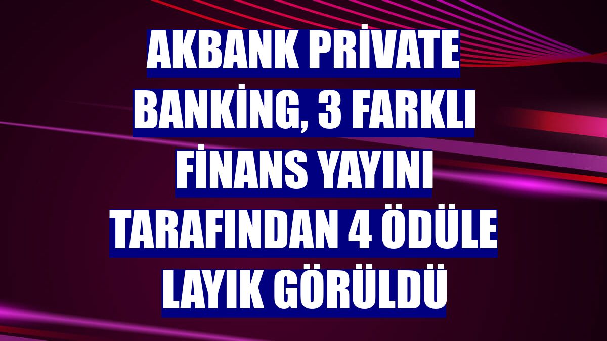 Akbank Private Banking, 3 farklı finans yayını tarafından 4 ödüle layık görüldü