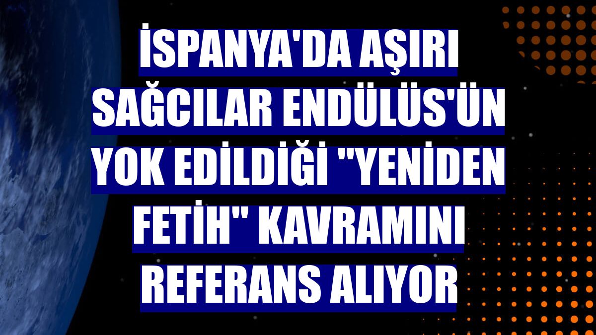 İspanya'da aşırı sağcılar Endülüs'ün yok edildiği "yeniden fetih" kavramını referans alıyor