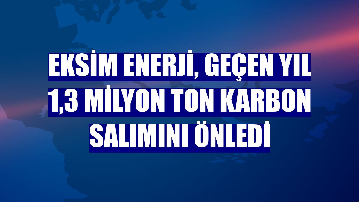 Eksim Enerji, geçen yıl 1,3 milyon ton karbon salımını önledi