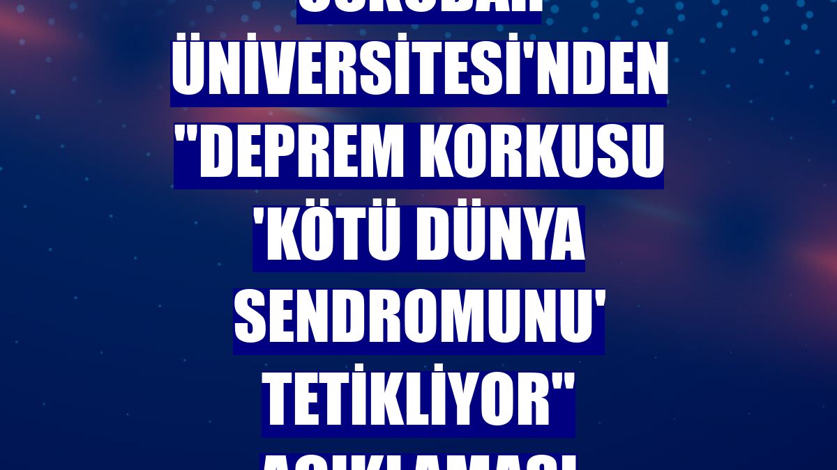 Üsküdar Üniversitesi'nden "deprem korkusu 'kötü dünya sendromunu' tetikliyor" açıklaması