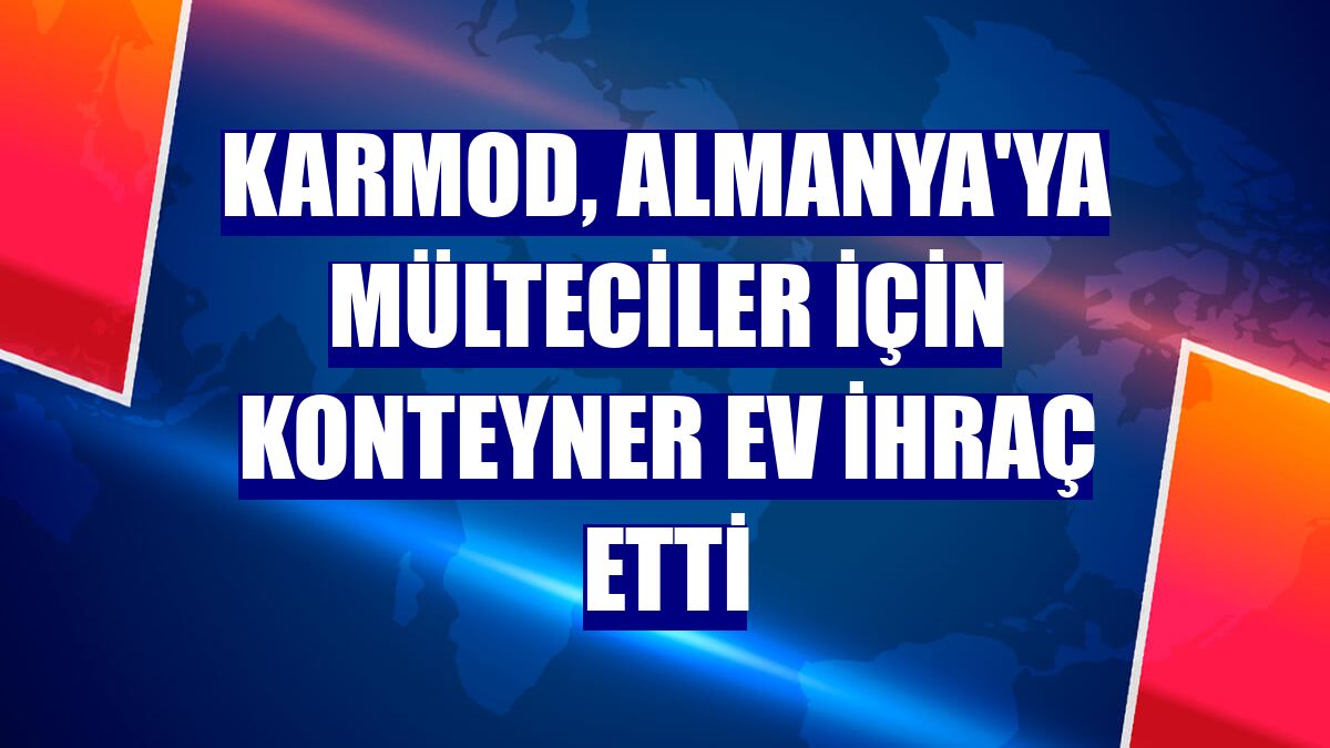 Karmod, Almanya'ya mülteciler için konteyner ev ihraç etti