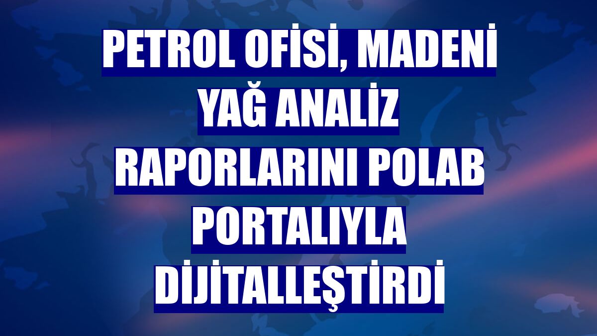 Petrol Ofisi, madeni yağ analiz raporlarını POLAB portalıyla dijitalleştirdi