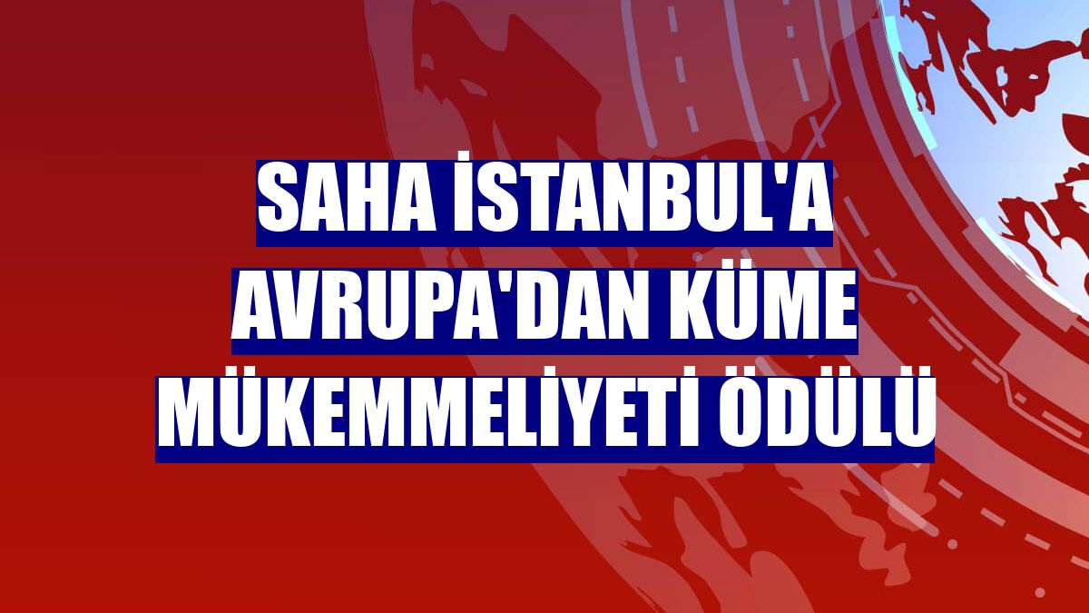 SAHA İstanbul'a Avrupa'dan küme mükemmeliyeti ödülü