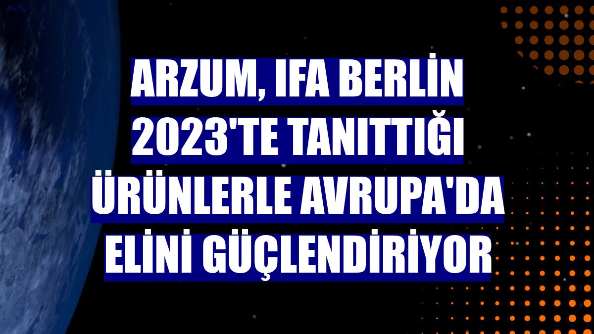 Arzum, IFA Berlin 2023'te tanıttığı ürünlerle Avrupa'da elini güçlendiriyor