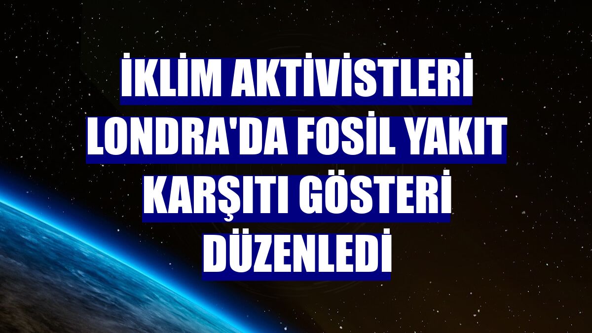 İklim aktivistleri Londra'da fosil yakıt karşıtı gösteri düzenledi