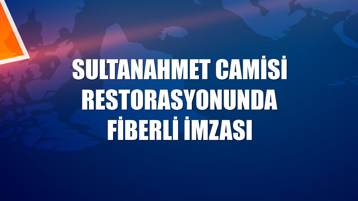 Sultanahmet Camisi restorasyonunda Fiberli imzası