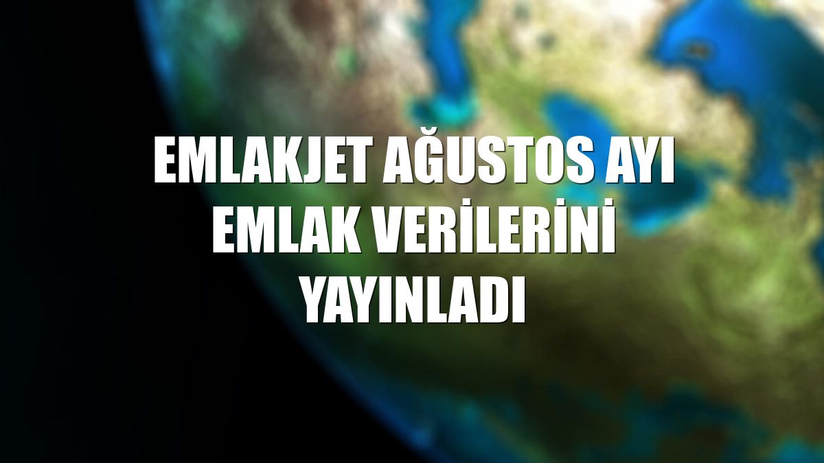 Emlakjet ağustos ayı emlak verilerini yayınladı