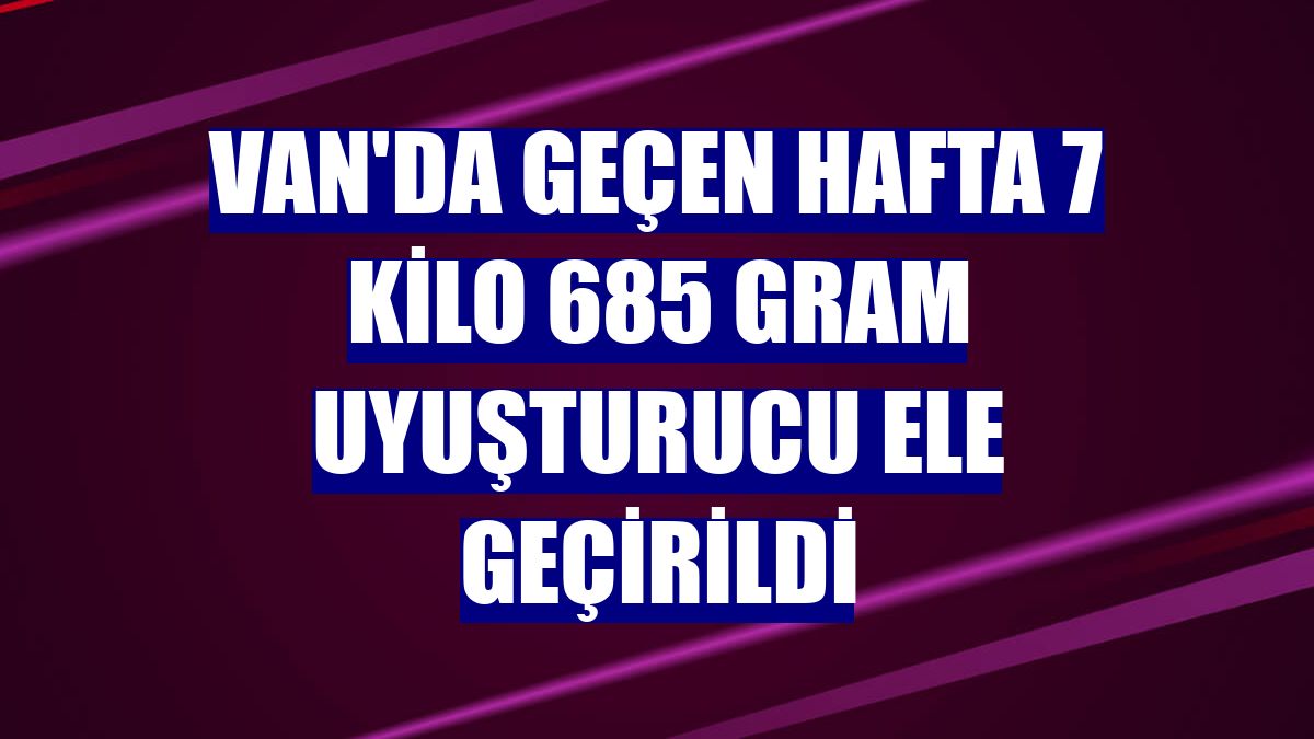 Van'da geçen hafta 7 kilo 685 gram uyuşturucu ele geçirildi