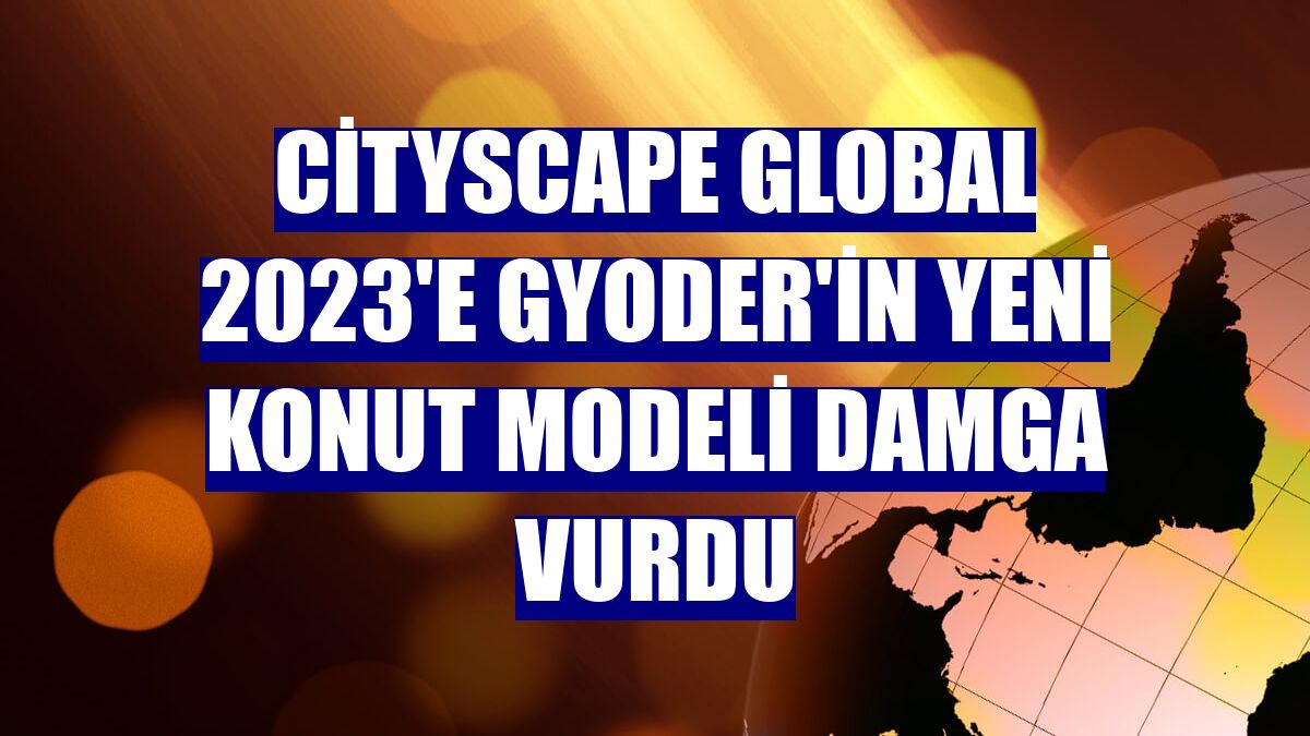 Cityscape Global 2023'e GYODER'in yeni konut modeli damga vurdu