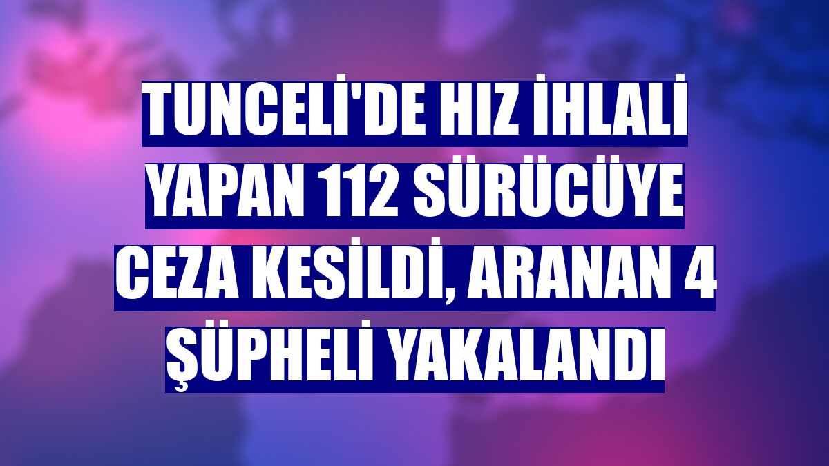 Tunceli'de hız ihlali yapan 112 sürücüye ceza kesildi, aranan 4 şüpheli yakalandı