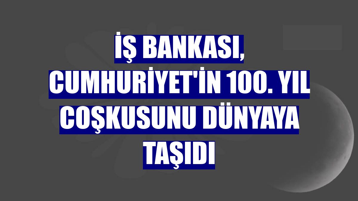 İş Bankası, Cumhuriyet'in 100. yıl coşkusunu dünyaya taşıdı