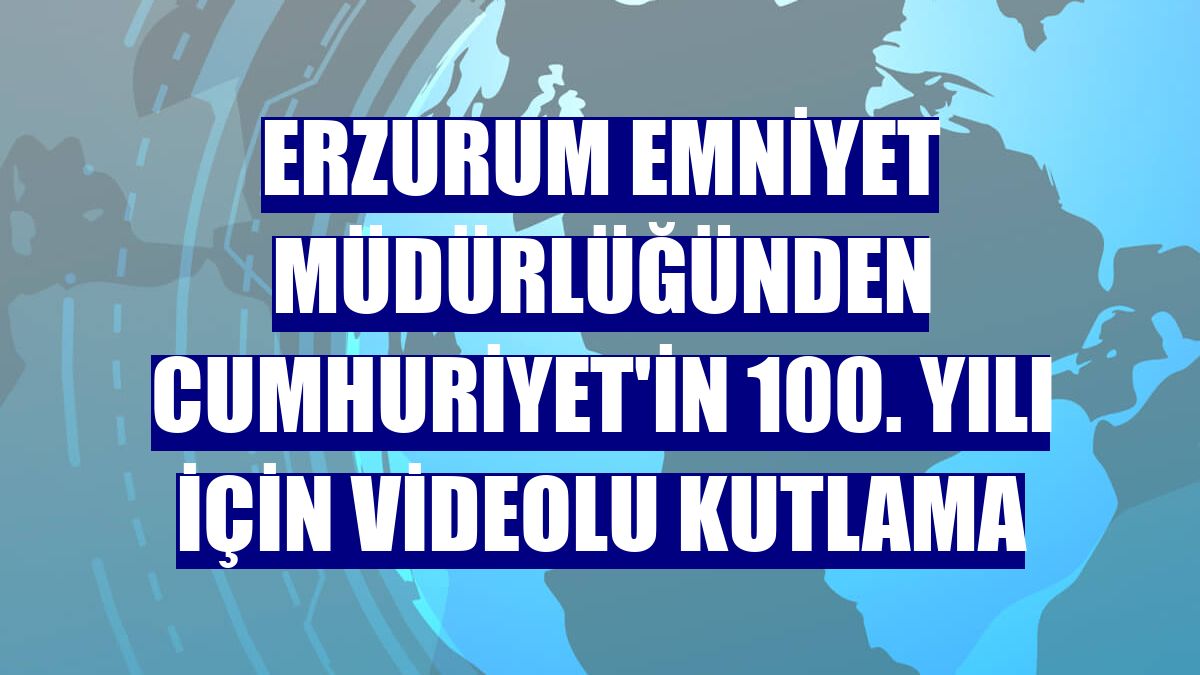 Erzurum Emniyet Müdürlüğünden Cumhuriyet'in 100. yılı için videolu kutlama