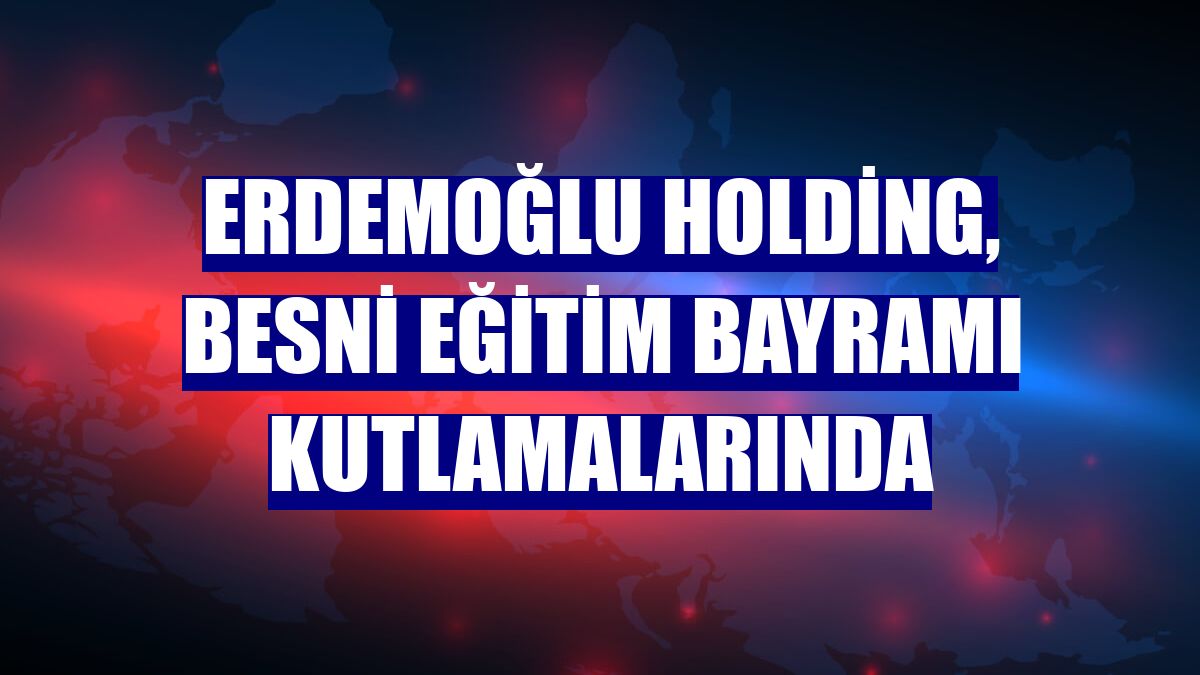 Erdemoğlu Holding, Besni Eğitim Bayramı kutlamalarında