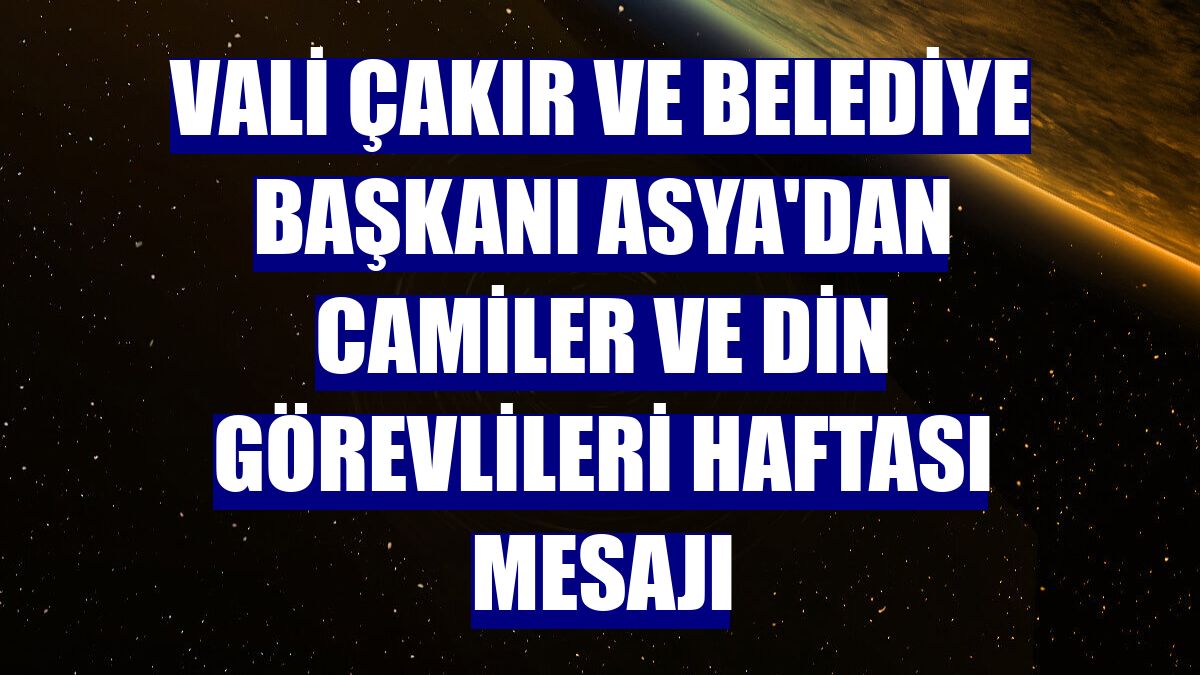 Vali Çakır ve Belediye Başkanı Asya'dan Camiler ve Din Görevlileri Haftası mesajı