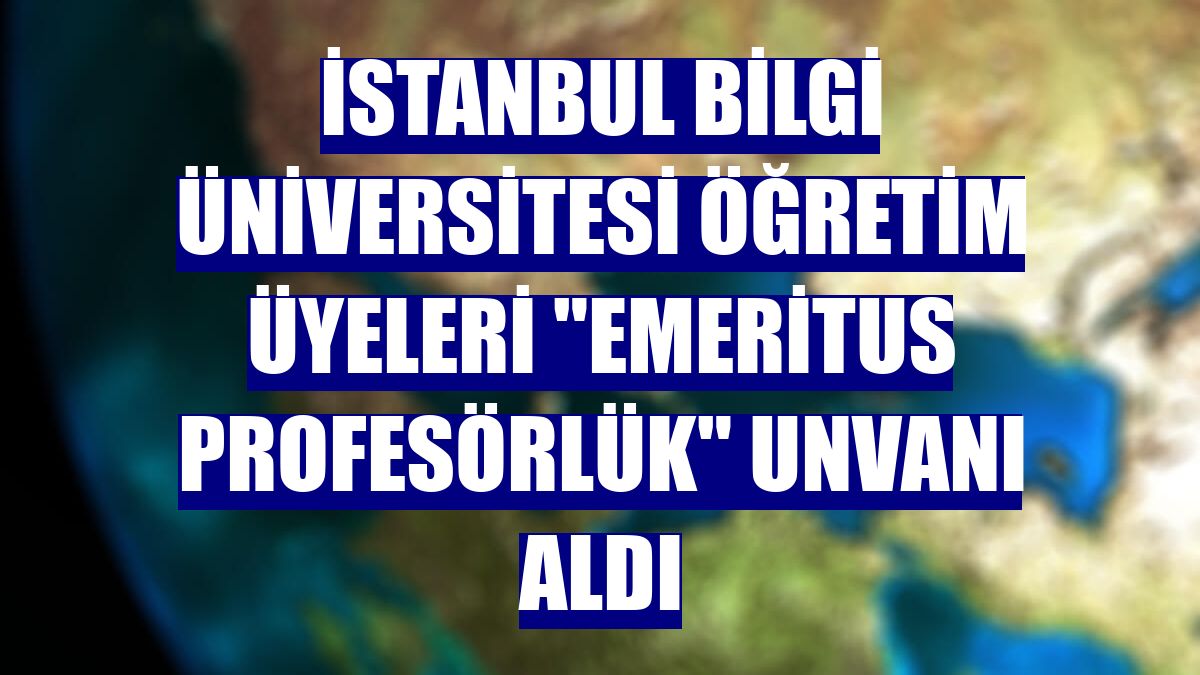 İstanbul Bilgi Üniversitesi öğretim üyeleri "Emeritus Profesörlük" unvanı aldı