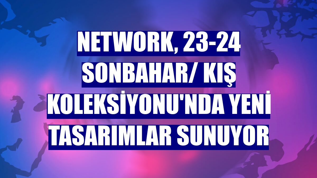 NetWork, 23-24 Sonbahar/ Kış koleksiyonu'nda yeni tasarımlar sunuyor