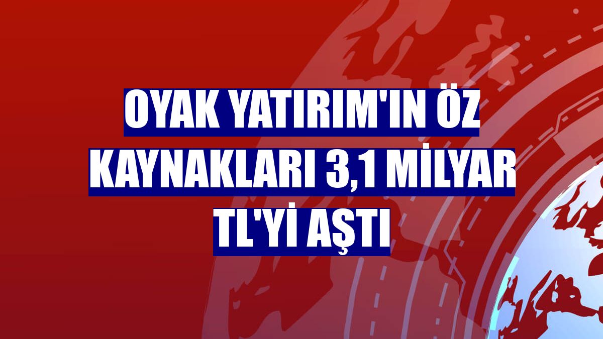 Oyak Yatırım'ın öz kaynakları 3,1 milyar TL'yi aştı