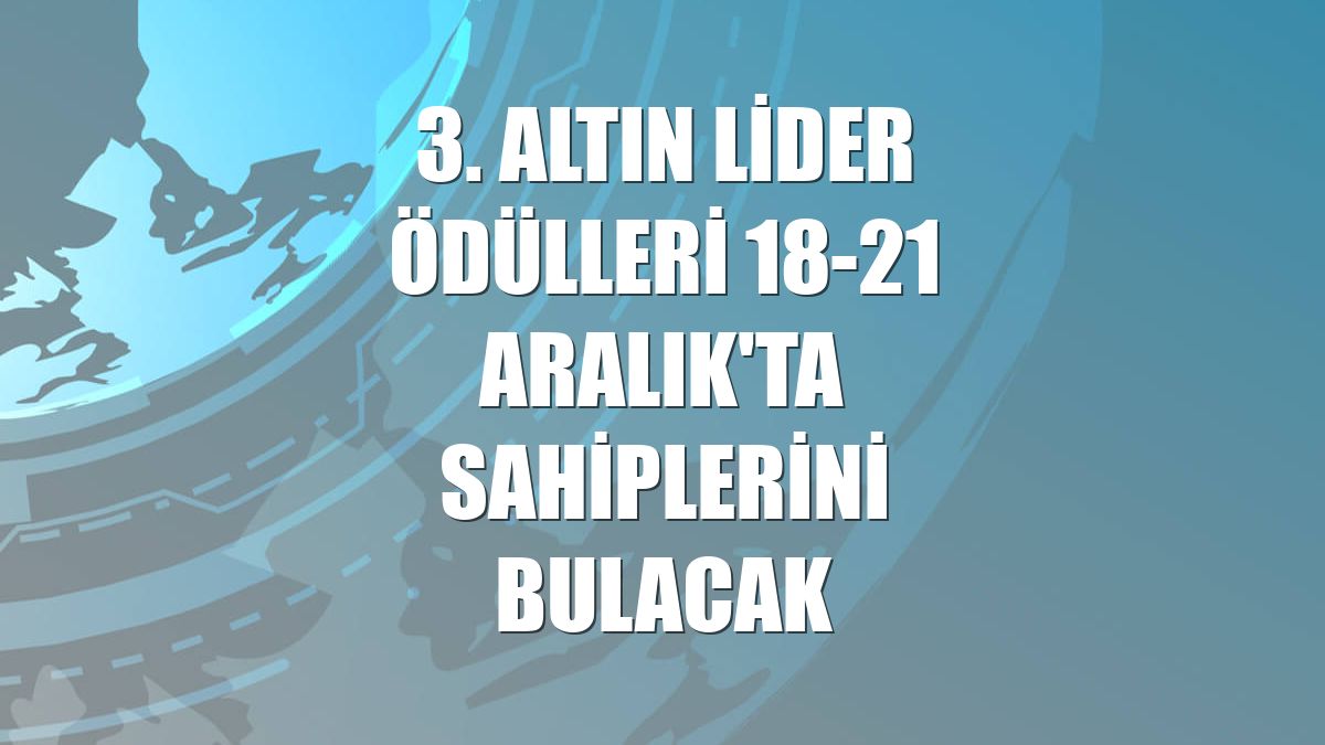 3. Altın Lider Ödülleri 18-21 Aralık'ta sahiplerini bulacak