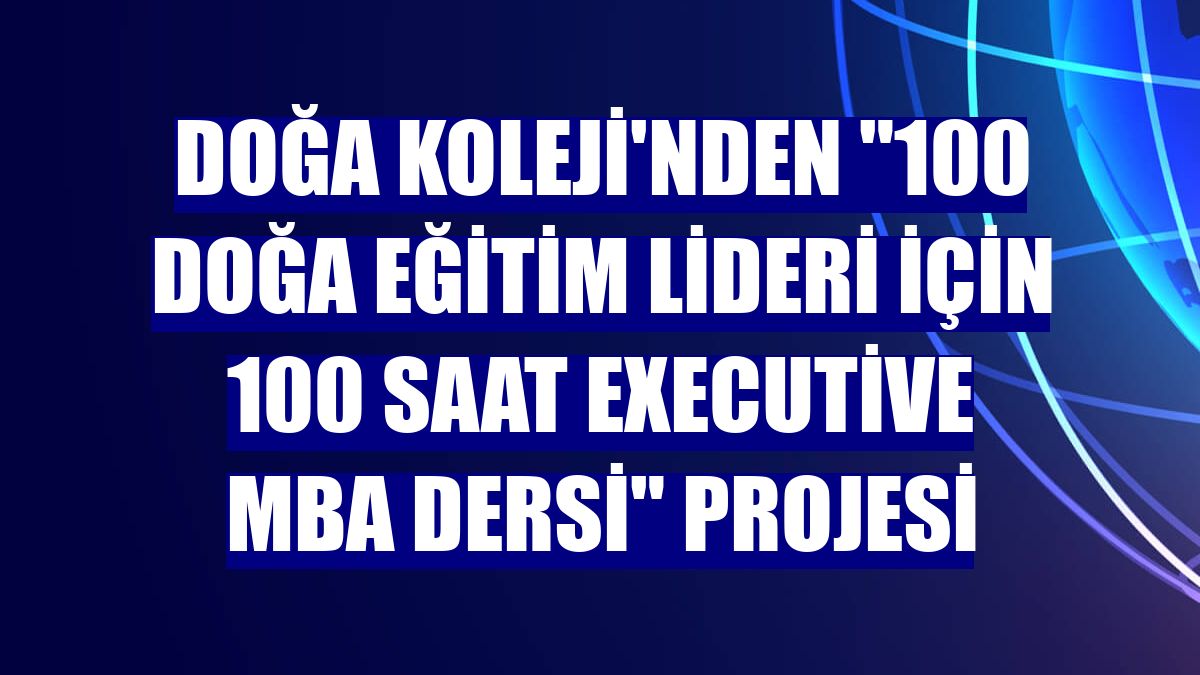 Doğa Koleji'nden "100 Doğa Eğitim Lideri için 100 Saat Executive MBA Dersi" projesi