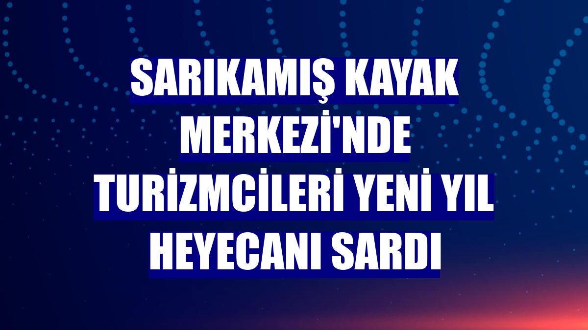 Sarıkamış Kayak Merkezi'nde turizmcileri yeni yıl heyecanı sardı