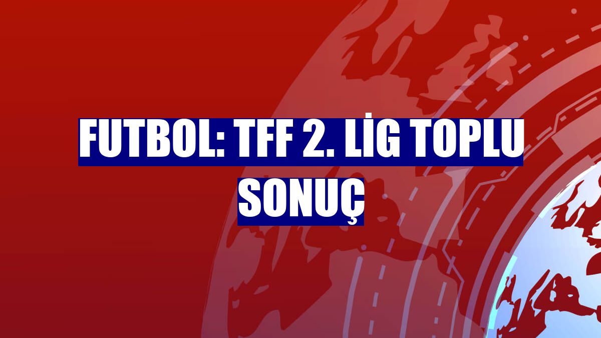 Futbol: TFF 2. Lig toplu sonuç