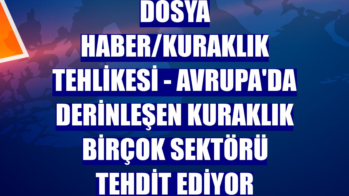 DOSYA HABER/KURAKLIK TEHLİKESİ - Avrupa'da derinleşen kuraklık birçok sektörü tehdit ediyor