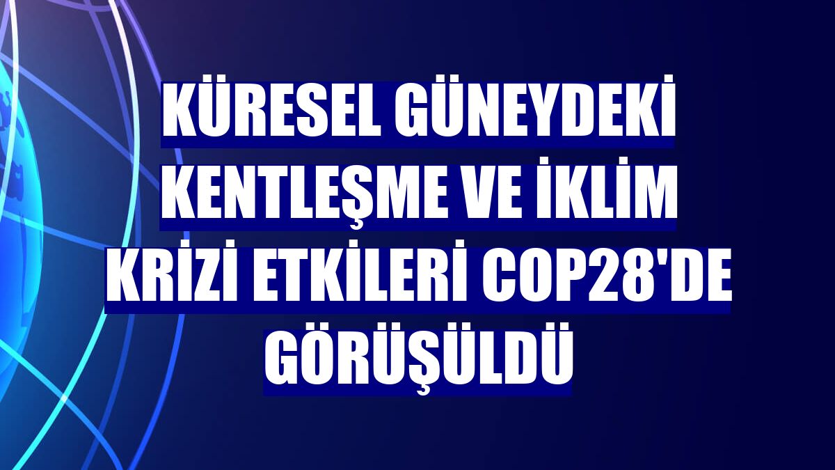 Küresel güneydeki kentleşme ve iklim krizi etkileri COP28'de görüşüldü