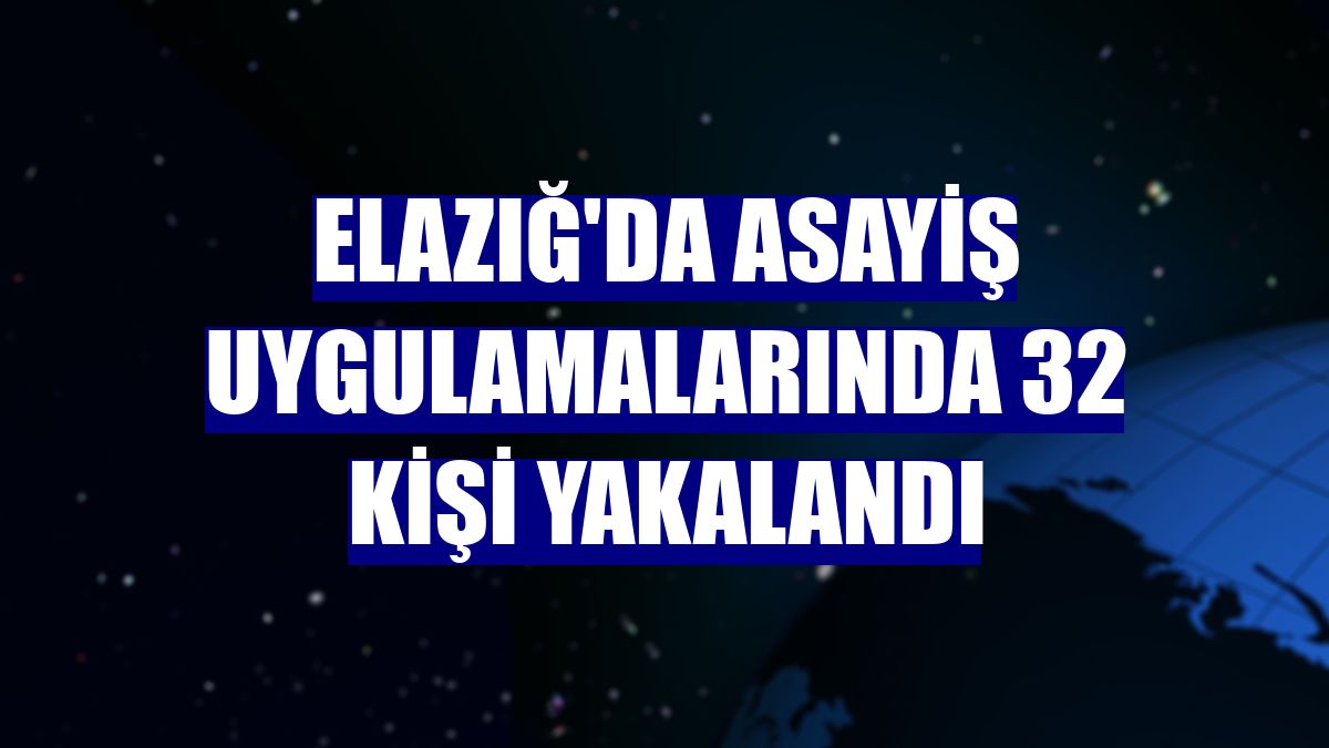 Elazığ'da asayiş uygulamalarında 32 kişi yakalandı