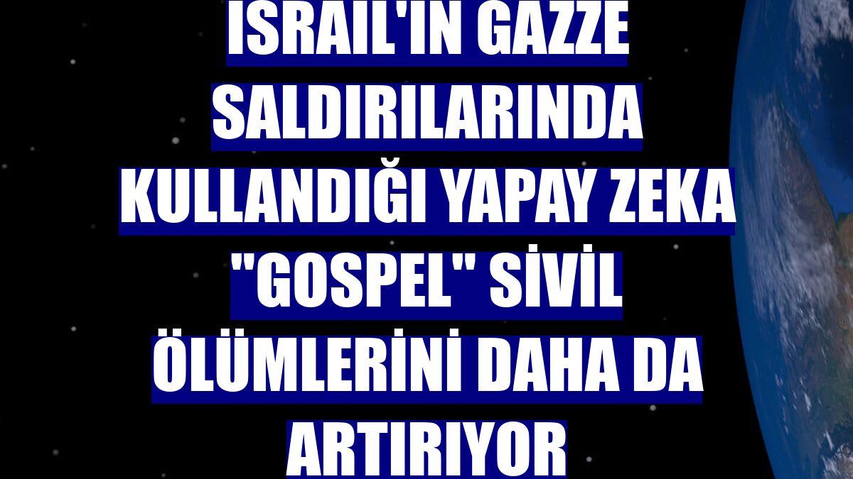 İsrail'in Gazze saldırılarında kullandığı yapay zeka "Gospel" sivil ölümlerini daha da artırıyor