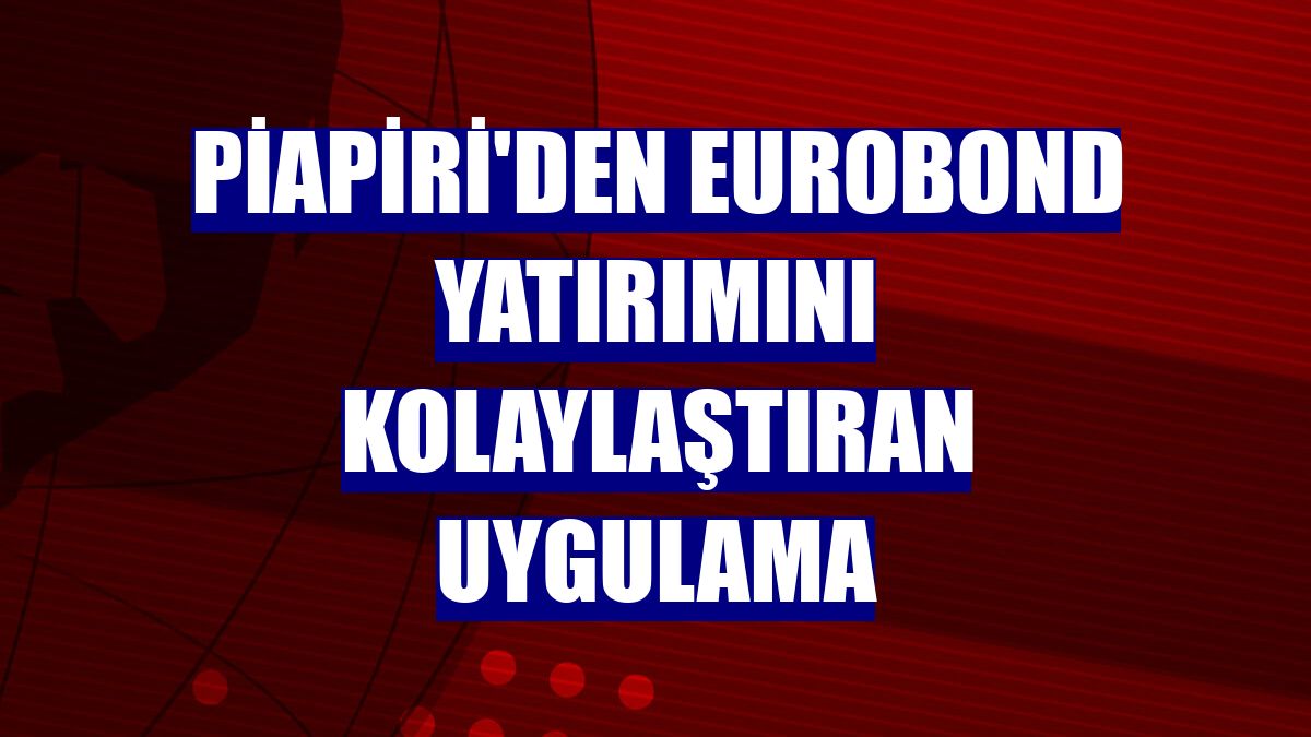 Piapiri'den eurobond yatırımını kolaylaştıran uygulama