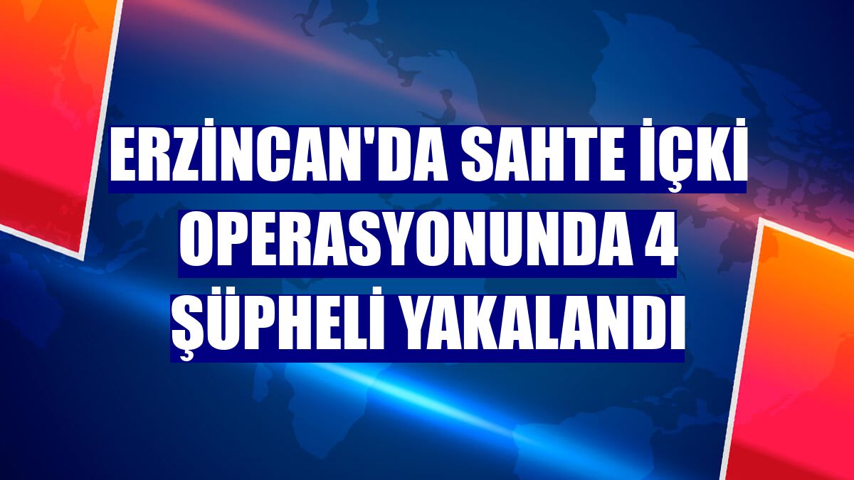 Erzincan'da sahte içki operasyonunda 4 şüpheli yakalandı