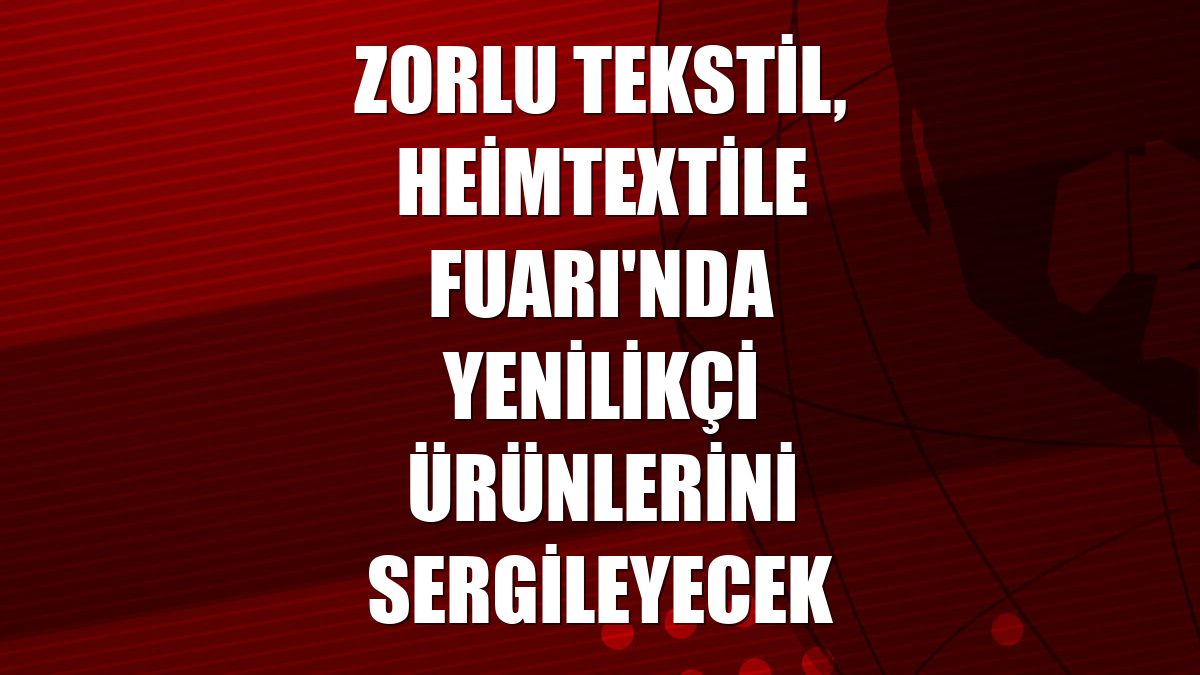 Zorlu Tekstil, Heimtextile Fuarı'nda yenilikçi ürünlerini sergileyecek