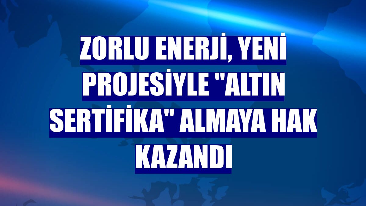 Zorlu Enerji, yeni projesiyle 'altın sertifika' almaya hak kazandı