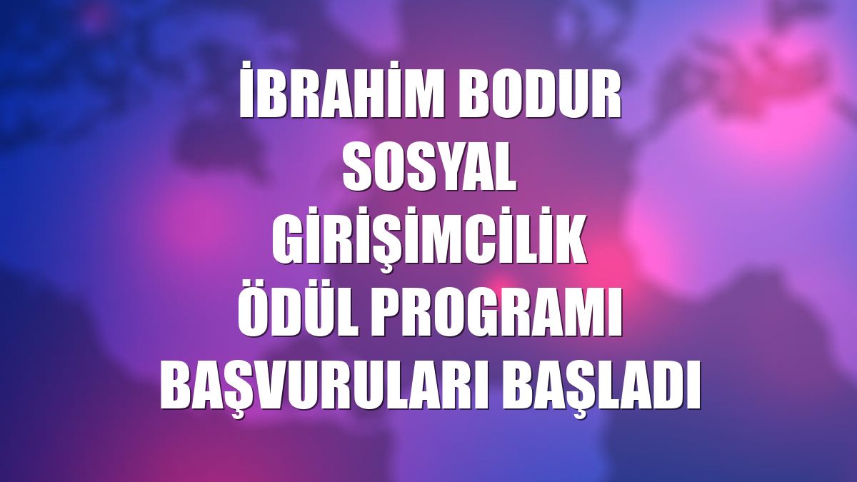 İbrahim Bodur Sosyal Girişimcilik Ödül Programı başvuruları başladı