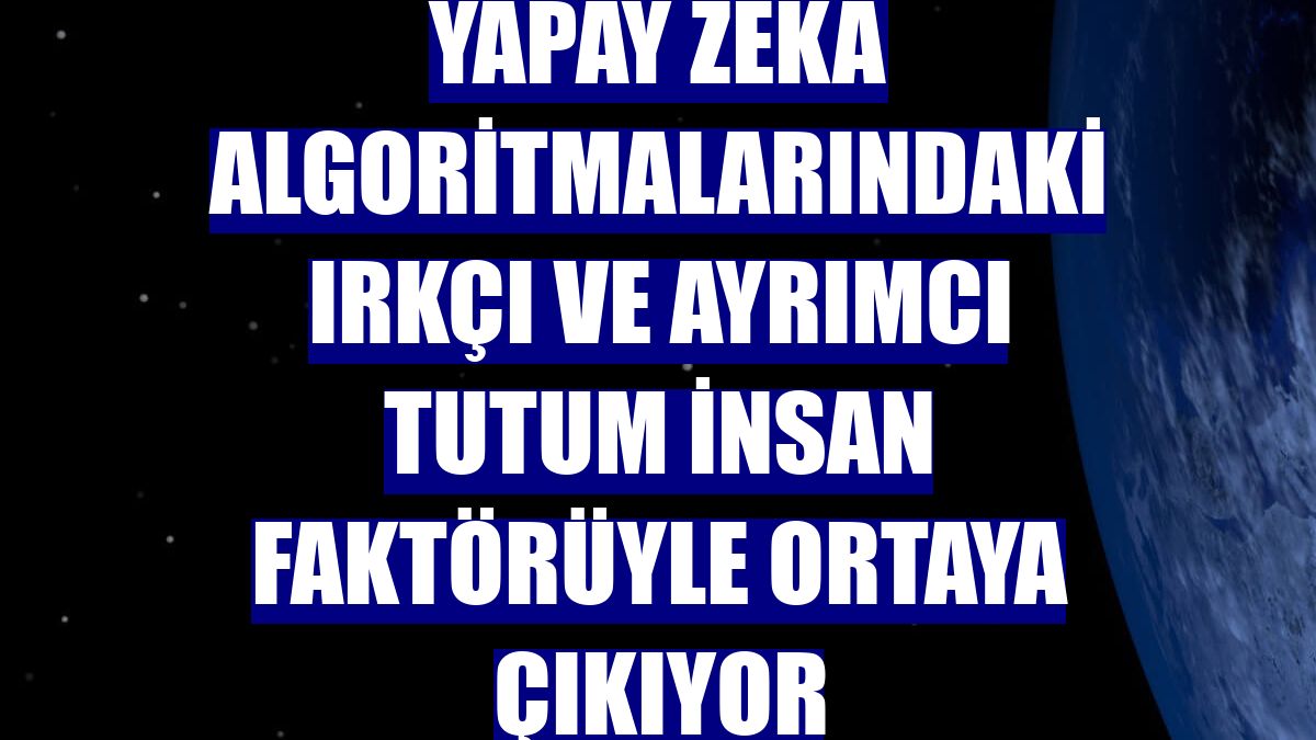 Yapay zeka algoritmalarındaki ırkçı ve ayrımcı tutum insan faktörüyle ortaya çıkıyor