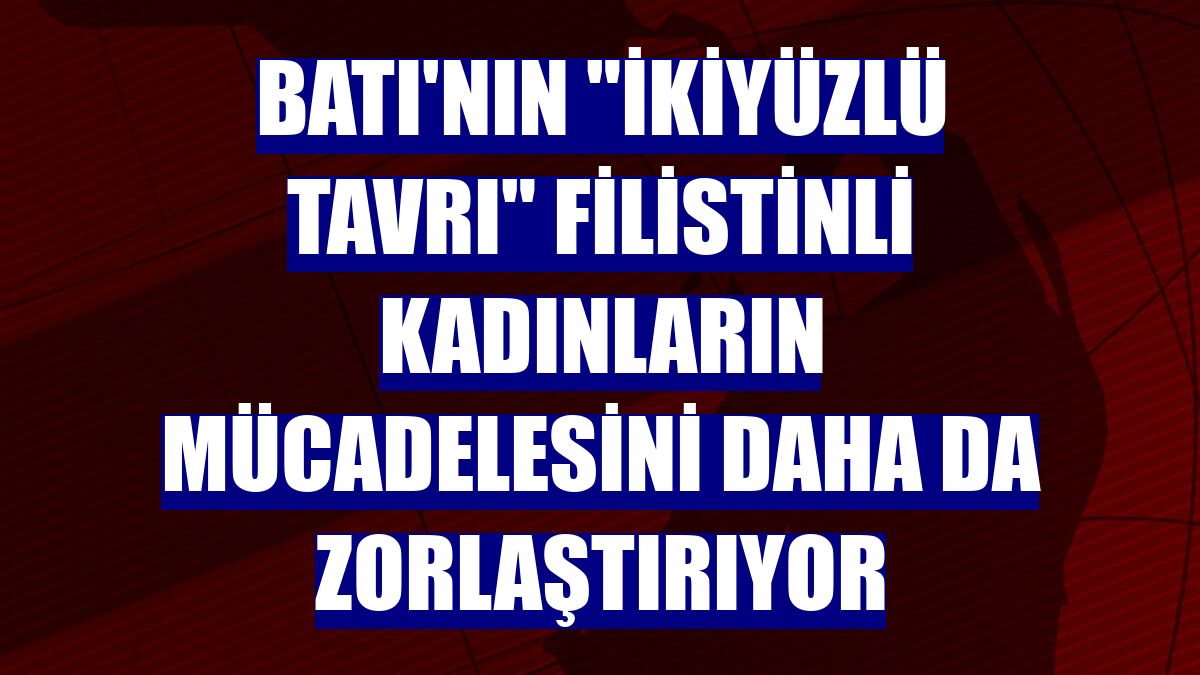 Batı'nın "ikiyüzlü tavrı" Filistinli kadınların mücadelesini daha da zorlaştırıyor