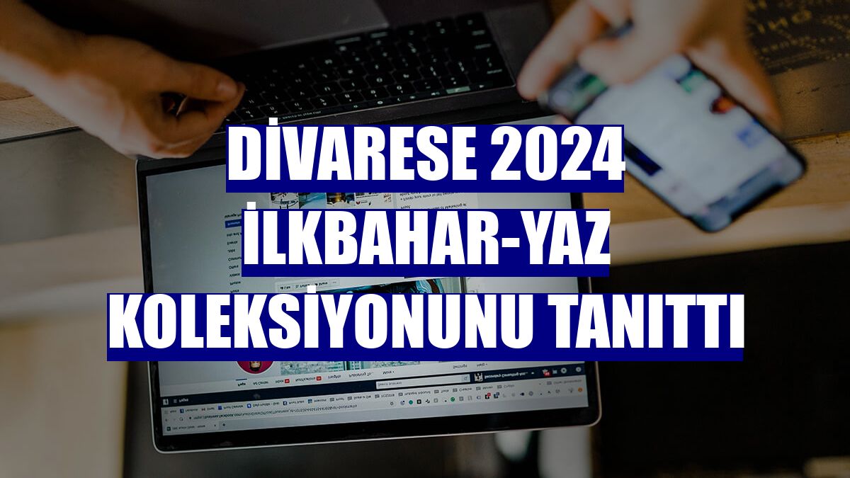 Divarese 2024 ilkbahar-yaz koleksiyonunu tanıttı