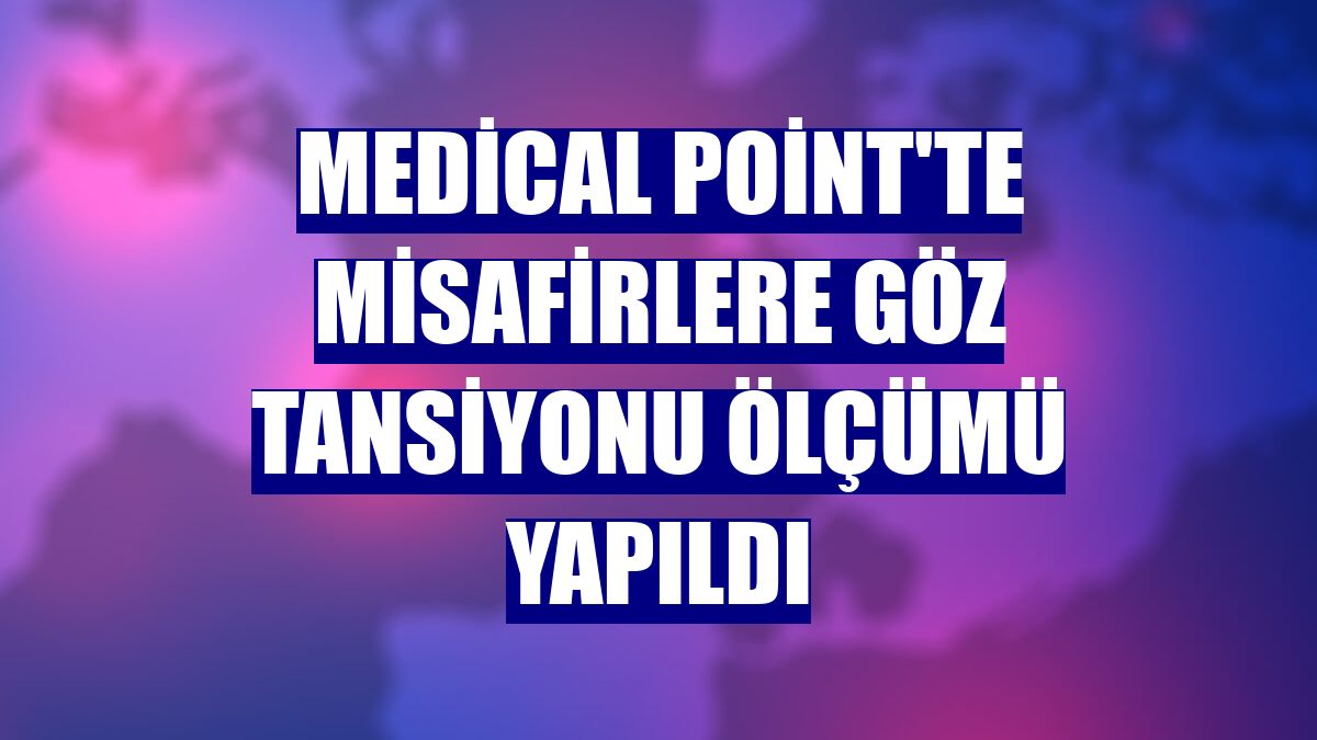 Medical Point'te misafirlere göz tansiyonu ölçümü yapıldı