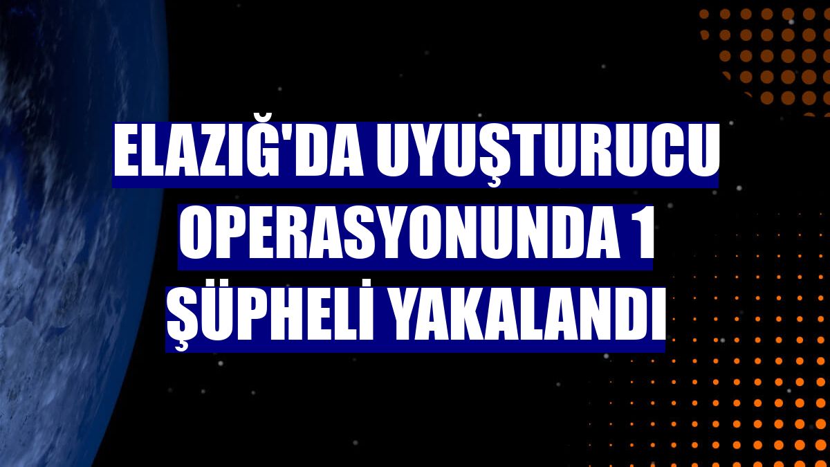 Elazığ'da uyuşturucu operasyonunda 1 şüpheli yakalandı