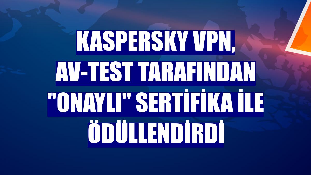 Kaspersky VPN, AV-TEST tarafından 'Onaylı' sertifika ile ödüllendirdi
