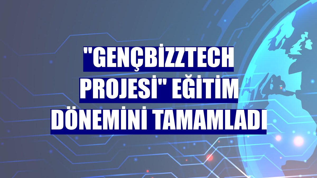 'GençBizzTech Projesi' eğitim dönemini tamamladı