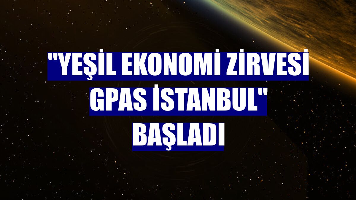 "Yeşil Ekonomi Zirvesi GPAS İstanbul" başladı