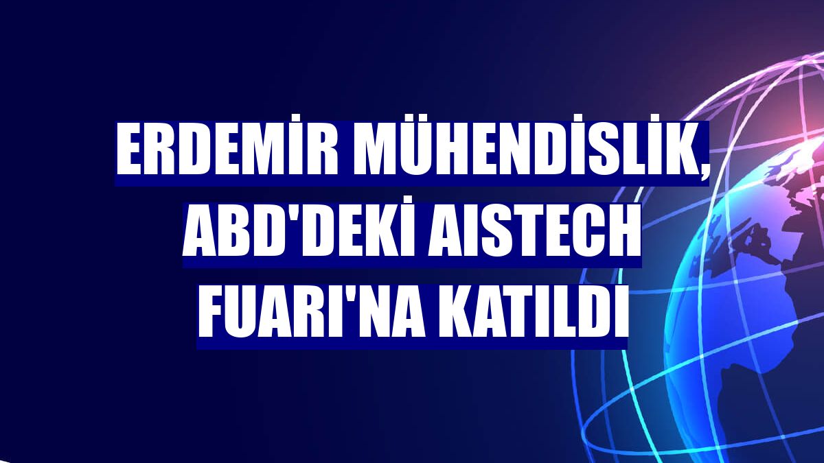 Erdemir Mühendislik, ABD'deki AISTech Fuarı'na katıldı