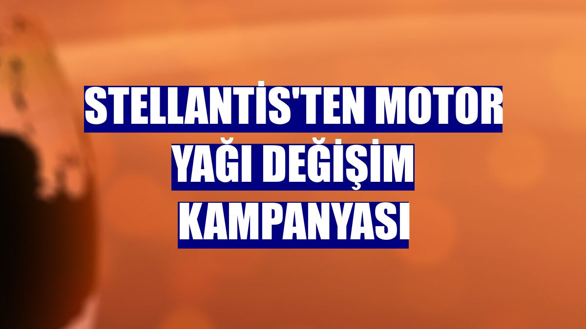 Stellantis'ten motor yağı değişim kampanyası