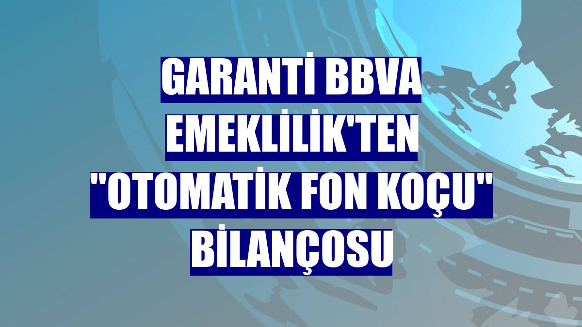 Garanti BBVA Emeklilik'ten "Otomatik Fon Koçu" bilançosu